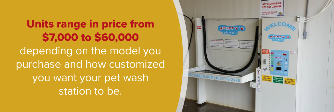 units range in price from $7000 to $60000 depending on the model you purchase and how customized you want your pet wash station to be